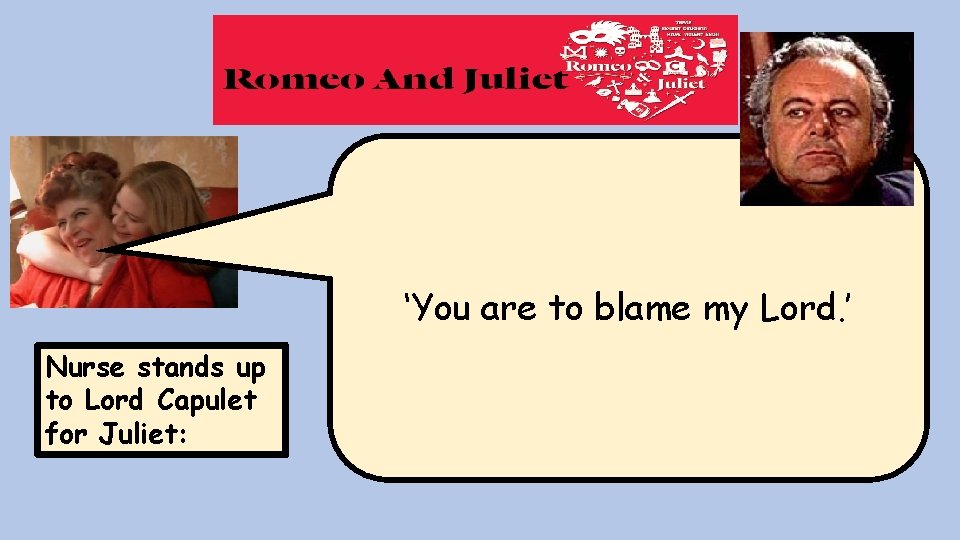 ‘You are to blame my Lord. ’ Nurse stands up to Lord Capulet for ‘You are to blame my Lord. ’ Nurse stands up to Lord Capulet for