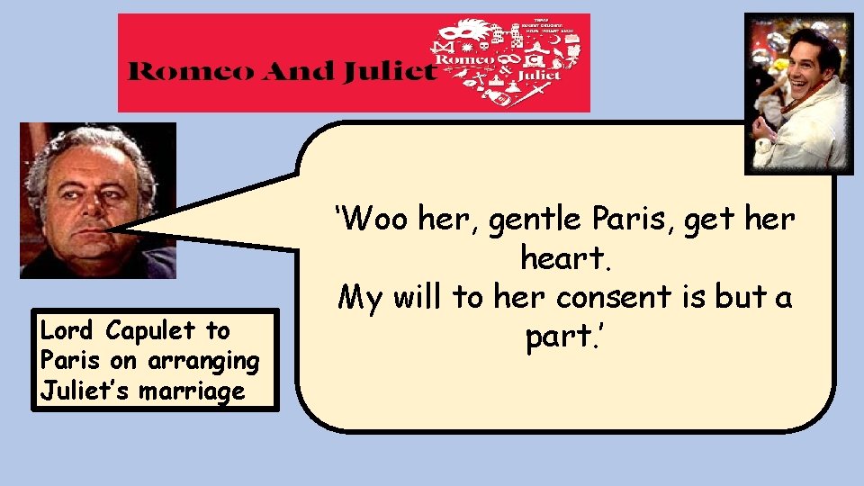 Lord Capulet to Paris on arranging Juliet’s marriage ‘Woo her, gentle Paris, get her Lord Capulet to Paris on arranging Juliet’s marriage ‘Woo her, gentle Paris, get her