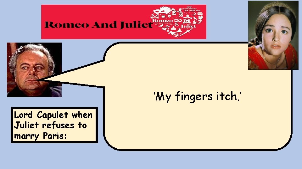 ‘My fingers itch. ’ Lord Capulet when Juliet refuses to marry Paris: ‘My fingers itch. ’ Lord Capulet when Juliet refuses to marry Paris: