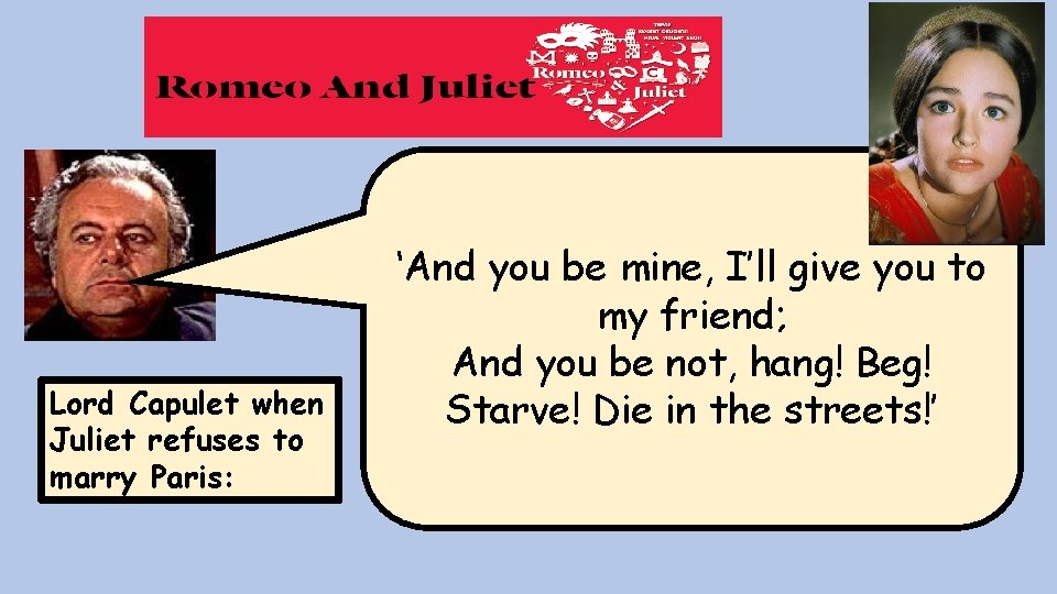 Lord Capulet when Juliet refuses to marry Paris: ‘And you be mine, I’ll give Lord Capulet when Juliet refuses to marry Paris: ‘And you be mine, I’ll give