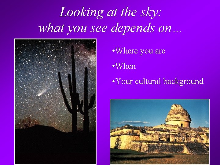 Looking at the sky: what you see depends on… • Where you are •