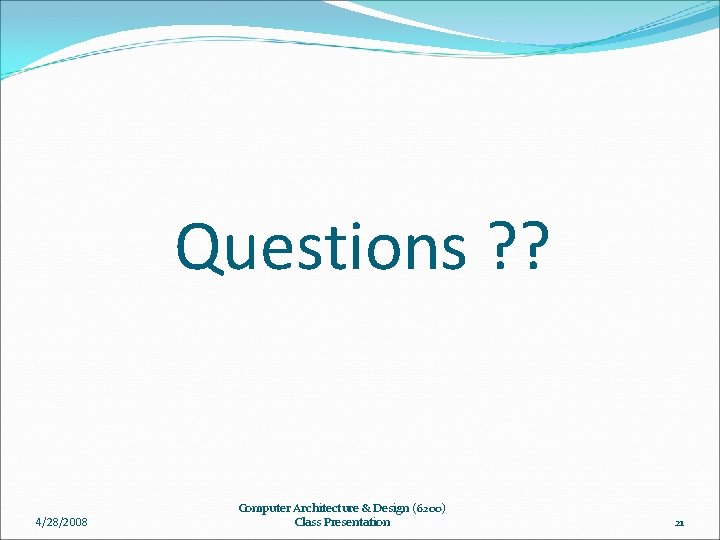 Questions ? ? 4/28/2008 Computer Architecture & Design (6200) Class Presentation 21 