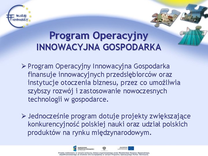 Program Operacyjny INNOWACYJNA GOSPODARKA Ø Program Operacyjny Innowacyjna Gospodarka finansuje innowacyjnych przedsiębiorców oraz instytucje