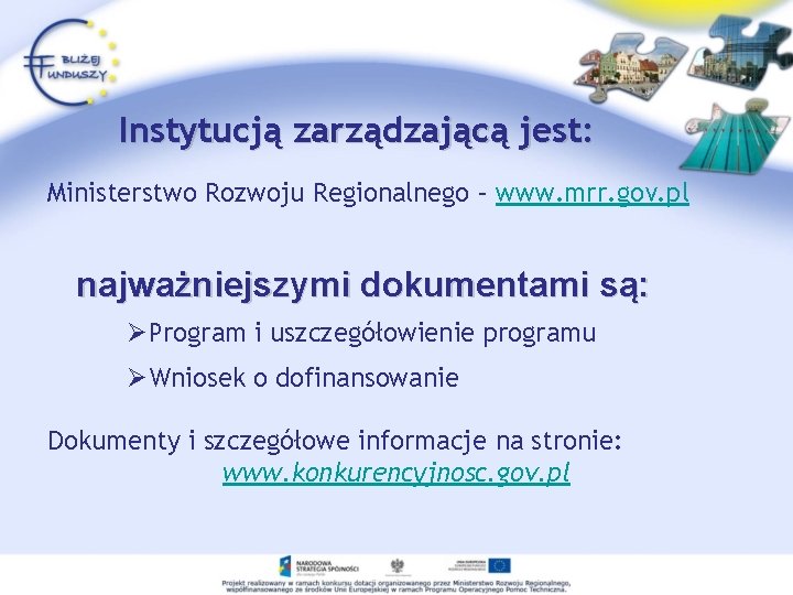 Instytucją zarządzającą jest: Ministerstwo Rozwoju Regionalnego – www. mrr. gov. pl najważniejszymi dokumentami są:
