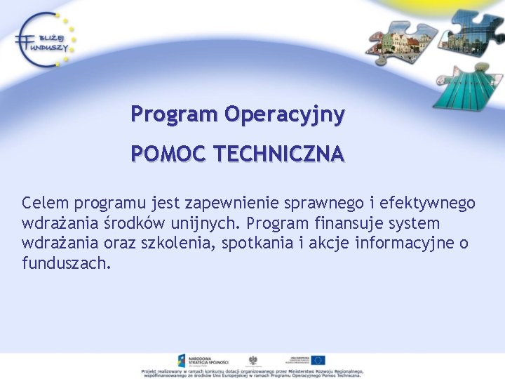 Program Operacyjny POMOC TECHNICZNA Celem programu jest zapewnienie sprawnego i efektywnego wdrażania środków unijnych.