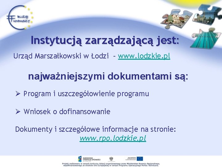 Instytucją zarządzającą jest: Urząd Marszałkowski w Łodzi – www. lodzkie. pl najważniejszymi dokumentami są: