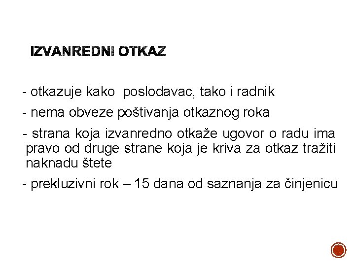 - otkazuje kako poslodavac, tako i radnik - nema obveze poštivanja otkaznog roka -