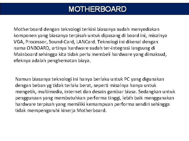 MOTHERBOARD Motherboard dengan teknologi terkini biasanya sudah menyediakan komponen yang biasanya terpisah untuk dipasang