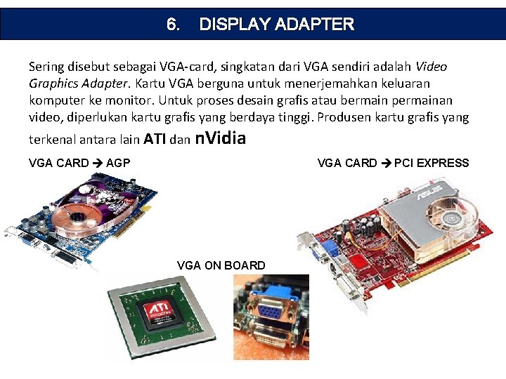 6. DISPLAY ADAPTER Sering disebut sebagai VGA-card, singkatan dari VGA sendiri adalah Video Graphics
