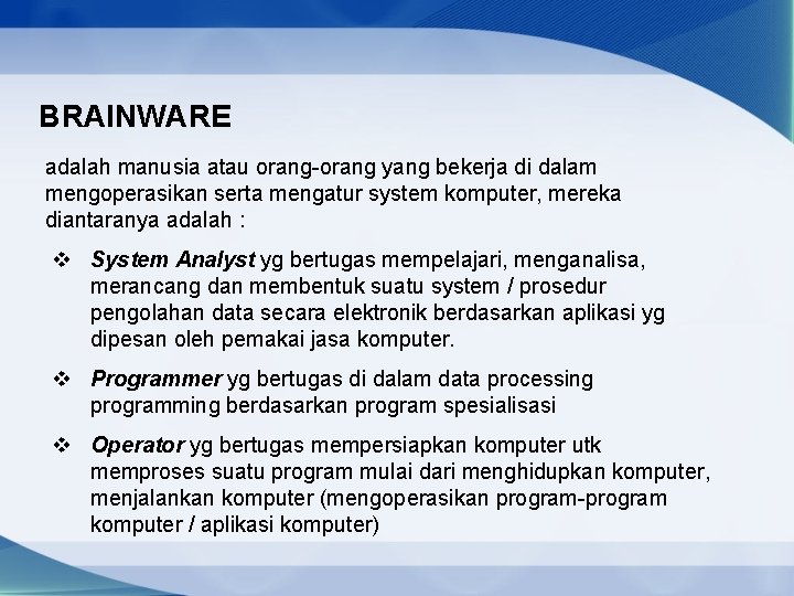 BRAINWARE adalah manusia atau orang-orang yang bekerja di dalam mengoperasikan serta mengatur system komputer,