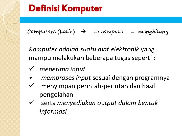 Definisi Komputer Computare (Latin) to compute = menghitung Komputer adalah suatu alat elektronik yang