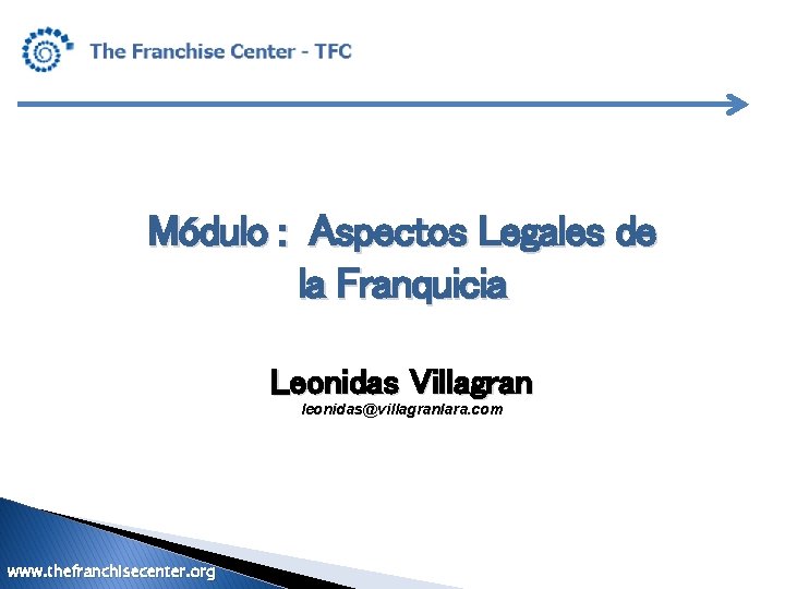 Módulo : Aspectos Legales de la Franquicia Leonidas Villagran leonidas@villagranlara. com www. thefranchisecenter. org