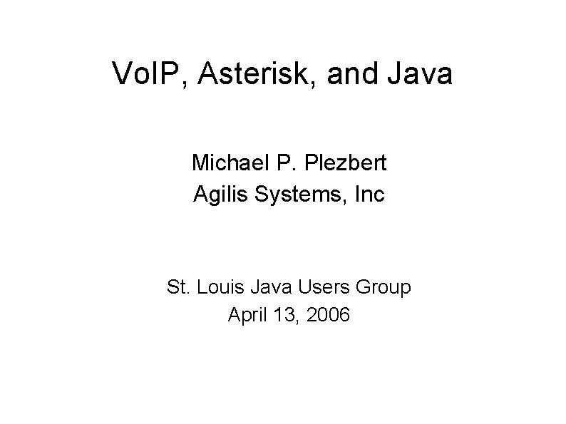 Vo. IP, Asterisk, and Java Michael P. Plezbert Agilis Systems, Inc St. Louis Java