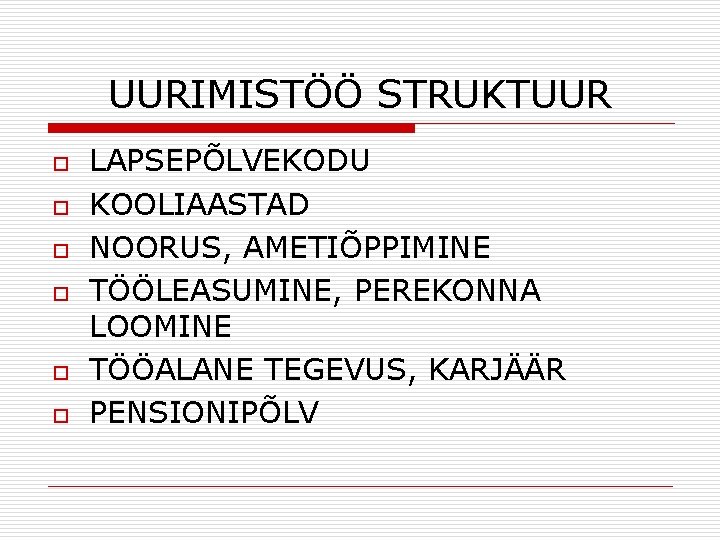 UURIMISTÖÖ STRUKTUUR o o o LAPSEPÕLVEKODU KOOLIAASTAD NOORUS, AMETIÕPPIMINE TÖÖLEASUMINE, PEREKONNA LOOMINE TÖÖALANE TEGEVUS,