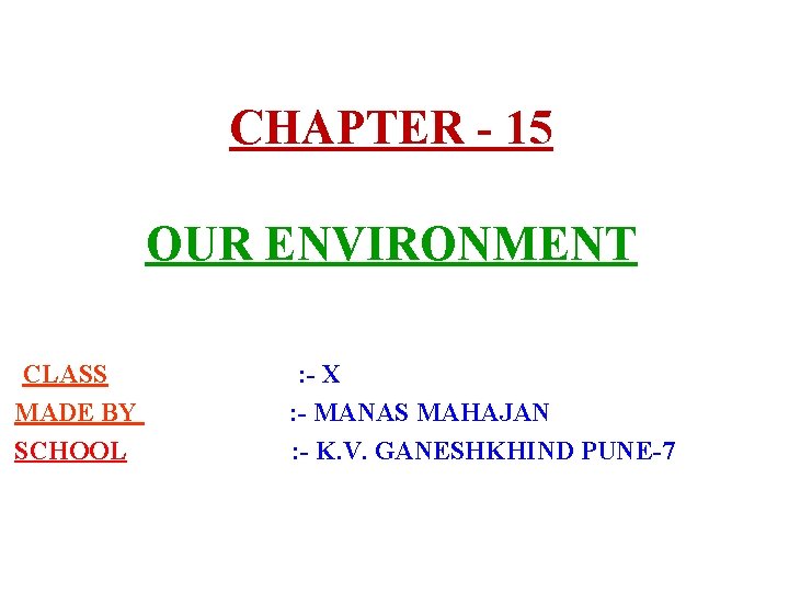 CHAPTER - 15 OUR ENVIRONMENT CLASS MADE BY SCHOOL : - X : -