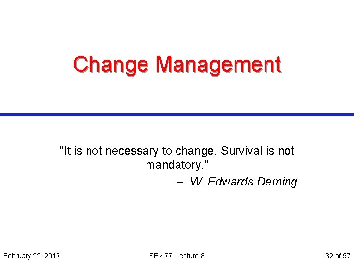 Change Management "It is not necessary to change. Survival is not mandatory. " –