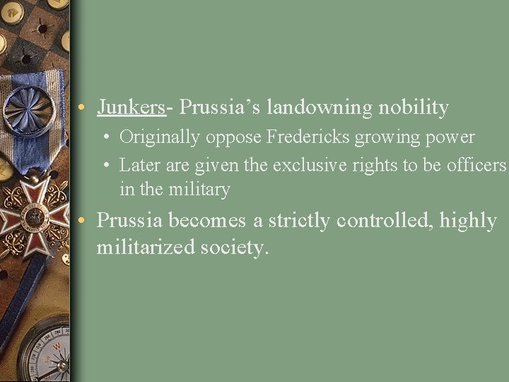  • Junkers- Prussia’s landowning nobility • Originally oppose Fredericks growing power • Later