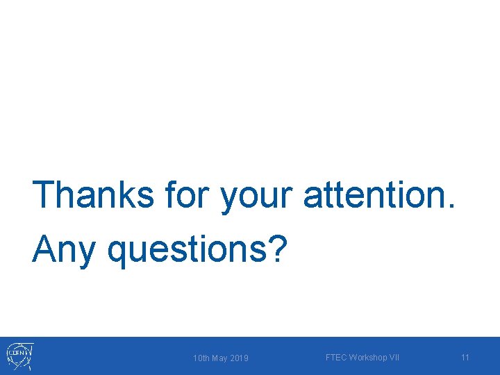 Thanks for your attention. Any questions? 10 th May 2019 FTEC Workshop VII 11