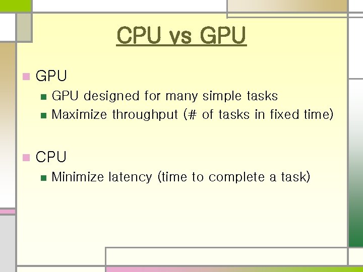 CPU vs GPU n n n GPU designed for many simple tasks Maximize throughput CPU vs GPU n n n GPU designed for many simple tasks Maximize throughput