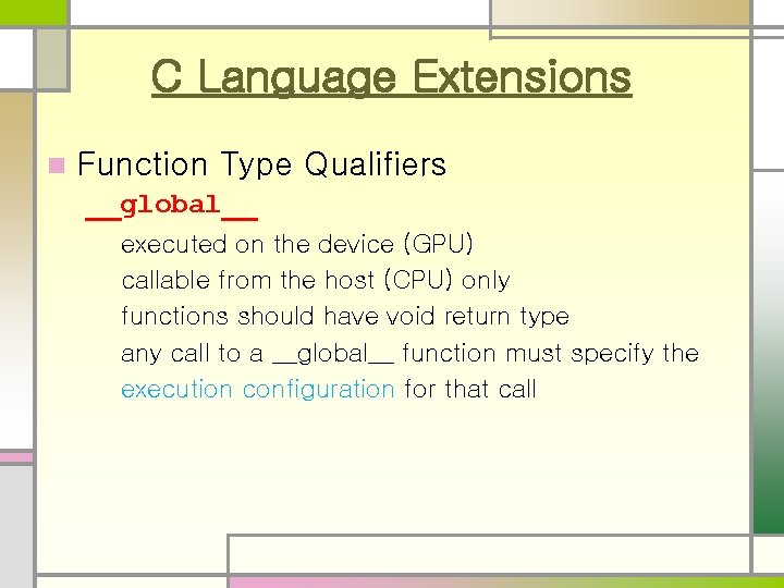 C Language Extensions n Function Type Qualifiers __global__ executed on the device (GPU) callable C Language Extensions n Function Type Qualifiers __global__ executed on the device (GPU) callable