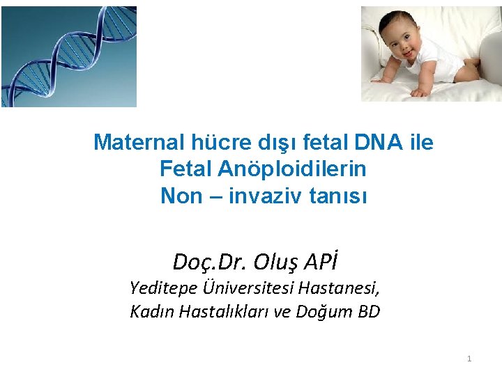 Maternal hücre dışı fetal DNA ile Fetal Anöploidilerin Non – invaziv tanısı Doç. Dr.