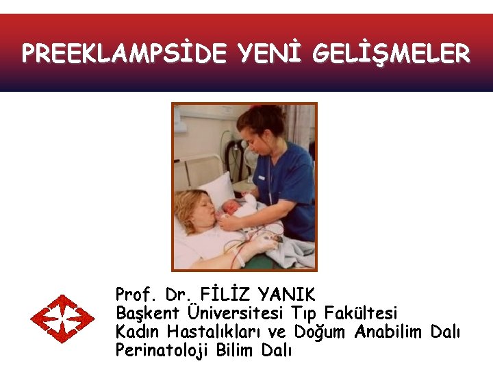 PREEKLAMPSİDE YENİ GELİŞMELER Prof. Dr. FİLİZ YANIK Başkent Üniversitesi Tıp Fakültesi Kadın Hastalıkları ve