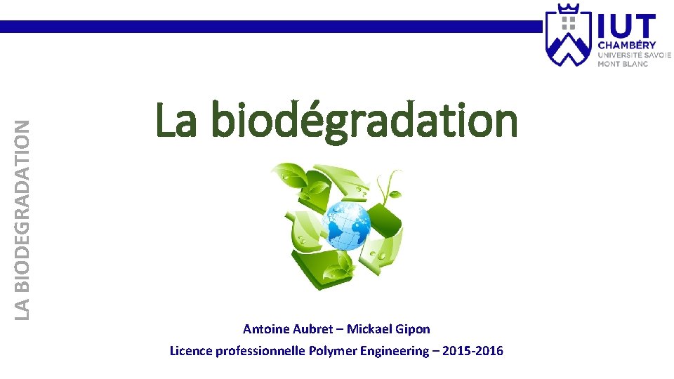 LA BIODEGRADATION La biodégradation Antoine Aubret – Mickael Gipon Licence professionnelle Polymer Engineering –