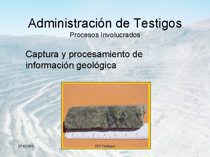 Administración de Testigos Procesos Involucrados Captura y procesamiento de información geológica 3/14/2006 DIF-Testigos 