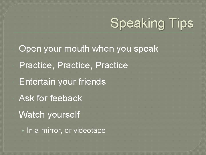Speaking Tips Open your mouth when you speak Practice, Practice Entertain your friends Ask
