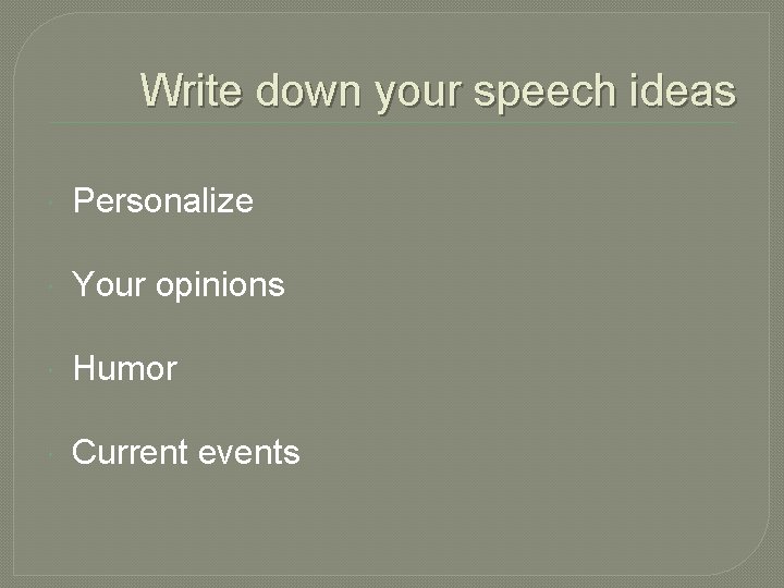 Write down your speech ideas Personalize Your opinions Humor Current events 