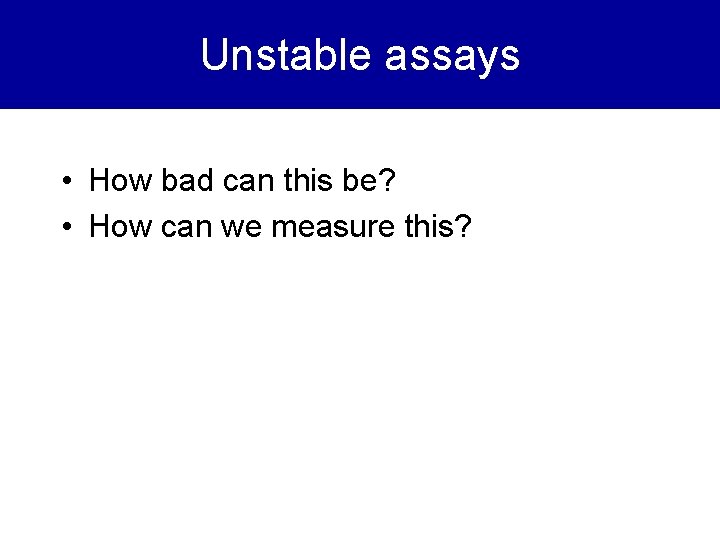 Unstable assays • How bad can this be? • How can we measure this?