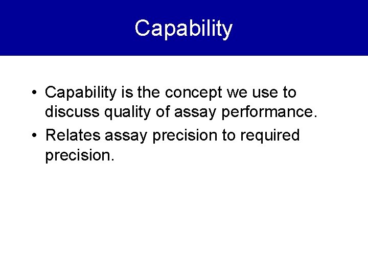 Capability • Capability is the concept we use to discuss quality of assay performance.