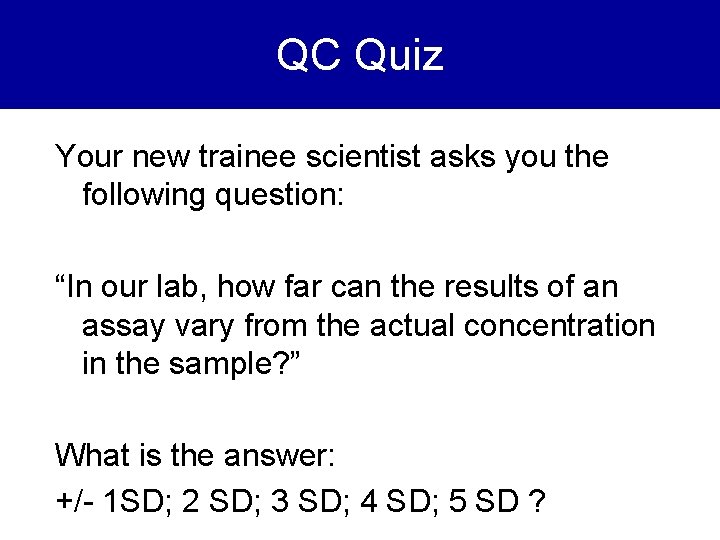 QC Quiz Your new trainee scientist asks you the following question: “In our lab,
