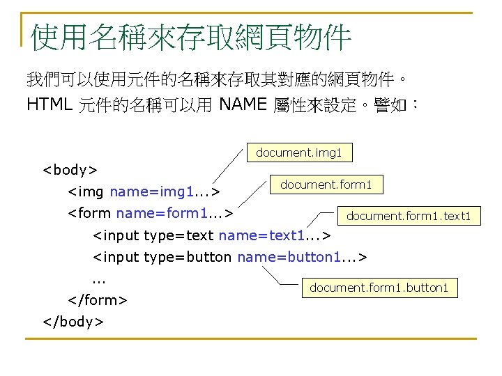 使用名稱來存取網頁物件 我們可以使用元件的名稱來存取其對應的網頁物件。 HTML 元件的名稱可以用 NAME 屬性來設定。譬如： document. img 1 <body> <img name=img 1. .