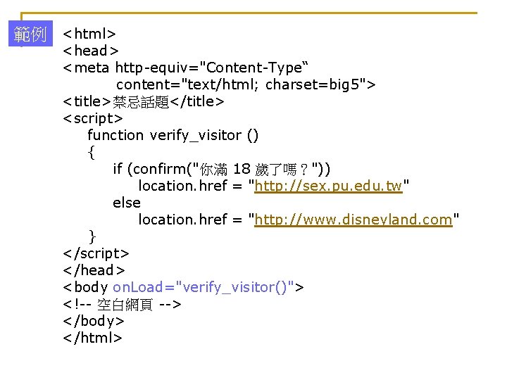 範例 <html> <head> <meta http-equiv="Content-Type“ content="text/html; charset=big 5"> <title>禁忌話題</title> <script> function verify_visitor () {