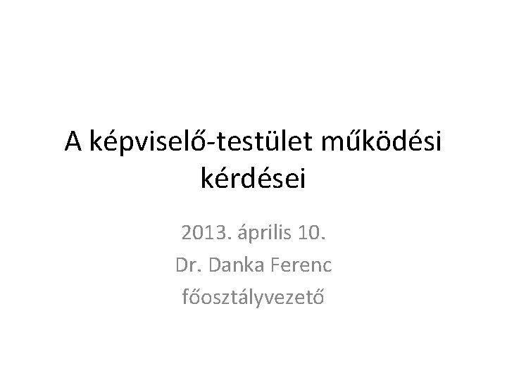 A képviselő-testület működési kérdései 2013. április 10. Dr. Danka Ferenc főosztályvezető 