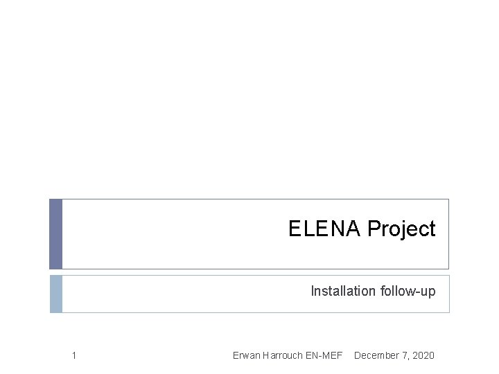 ELENA Project Installation follow-up 1 Erwan Harrouch EN-MEF December 7, 2020 