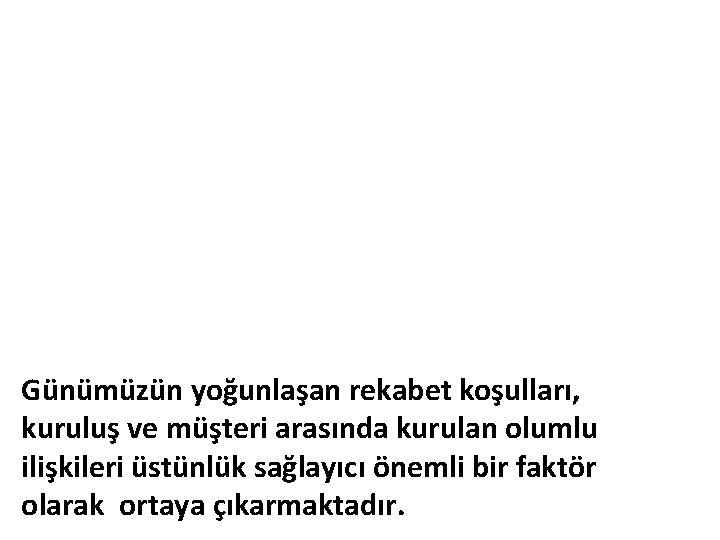 Günümüzün yoğunlaşan rekabet koşulları, kuruluş ve müşteri arasında kurulan olumlu ilişkileri üstünlük sağlayıcı önemli