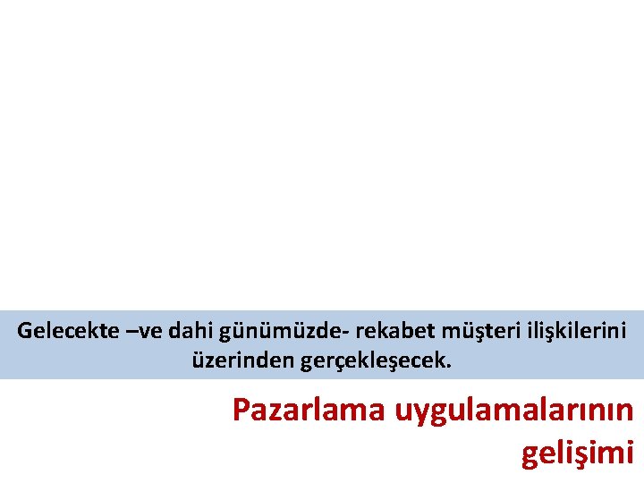 Gelecekte –ve dahi günümüzde- rekabet müşteri ilişkilerini üzerinden gerçekleşecek. Pazarlama uygulamalarının gelişimi 