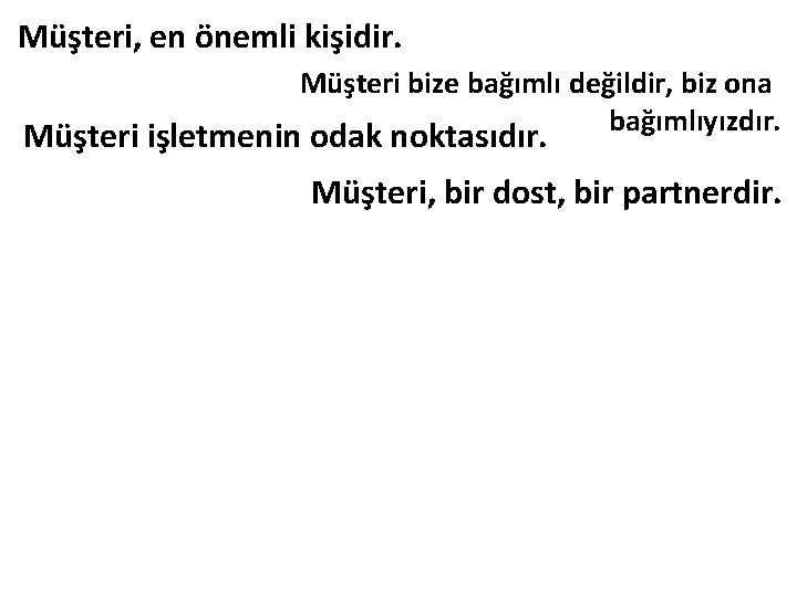 Müşteri, en önemli kişidir. Müşteri bize bağımlı değildir, biz ona bağımlıyızdır. Müşteri işletmenin odak