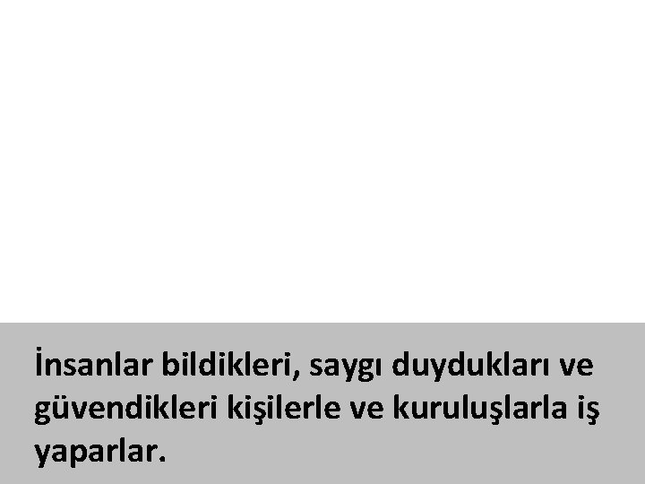 İnsanlar bildikleri, saygı duydukları ve güvendikleri kişilerle ve kuruluşlarla iş yaparlar. 