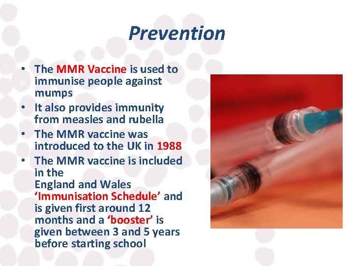 Prevention • The MMR Vaccine is used to immunise people against mumps • It
