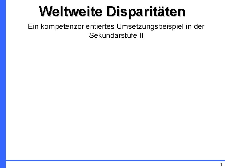 Weltweite Disparitäten Ein kompetenzorientiertes Umsetzungsbeispiel in der Sekundarstufe II 1 