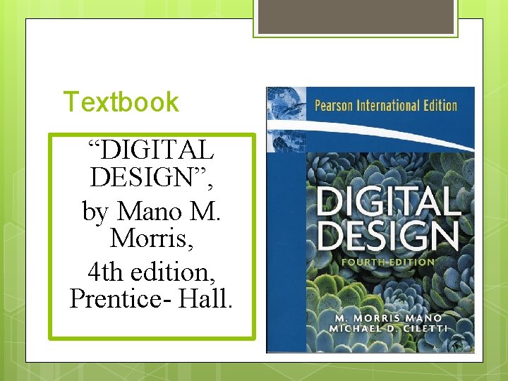 Textbook “DIGITAL DESIGN”, by Mano M. Morris, 4 th edition, Prentice- Hall. 