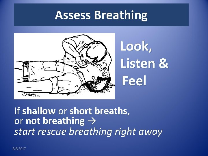 Assess Breathing Look, Listen & Feel If shallow or short breaths, or not breathing