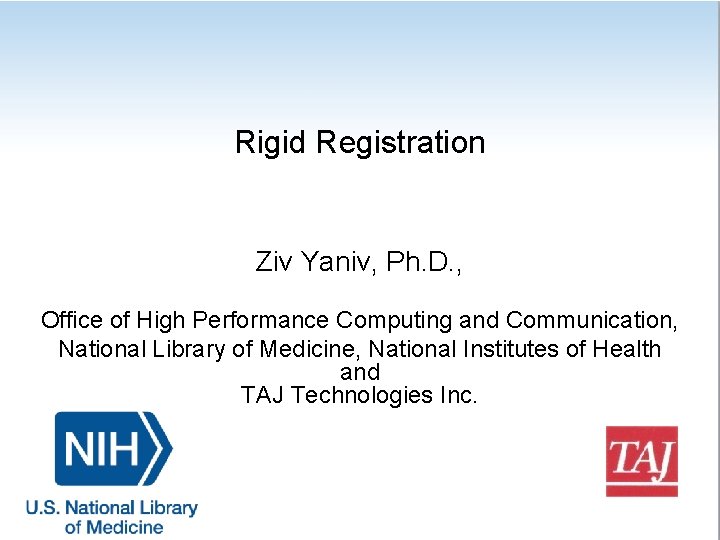 Rigid Registration Ziv Yaniv, Ph. D. , Office of High Performance Computing and Communication,