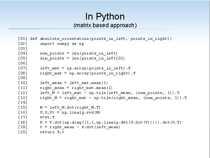 In Python (matrix based approach) [01] def absolute_orientation(points_in_left, points_in_right): [02] import numpy as np