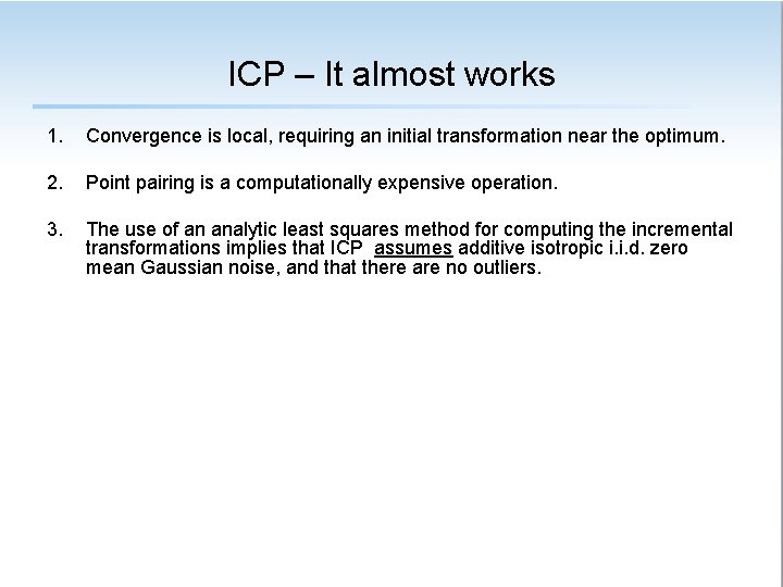 ICP – It almost works 1. Convergence is local, requiring an initial transformation near