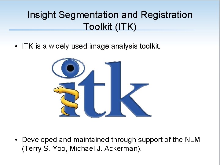Insight Segmentation and Registration Toolkit (ITK) • ITK is a widely used image analysis