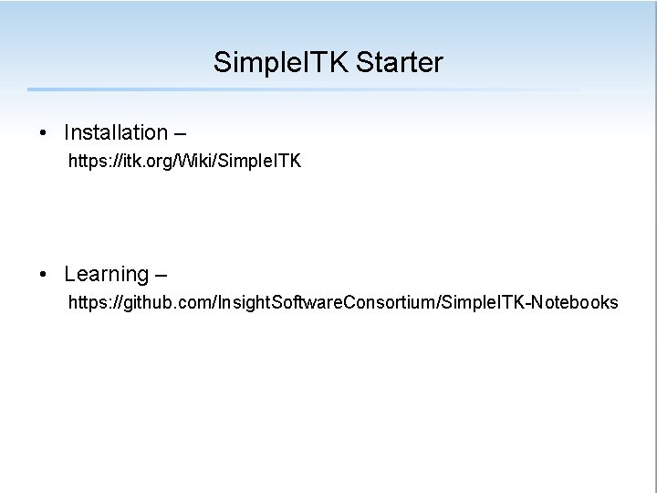 Simple. ITK Starter • Installation – https: //itk. org/Wiki/Simple. ITK • Learning – https: Simple. ITK Starter • Installation – https: //itk. org/Wiki/Simple. ITK • Learning – https: